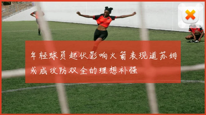 年轻球员起伏影响火箭表现道苏姆或成攻防双全的理想补强