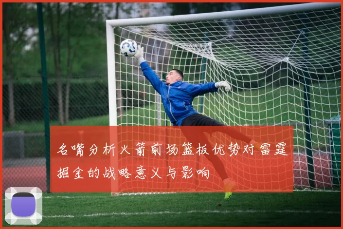 名嘴分析火箭前场篮板优势对雷霆掘金的战略意义与影响