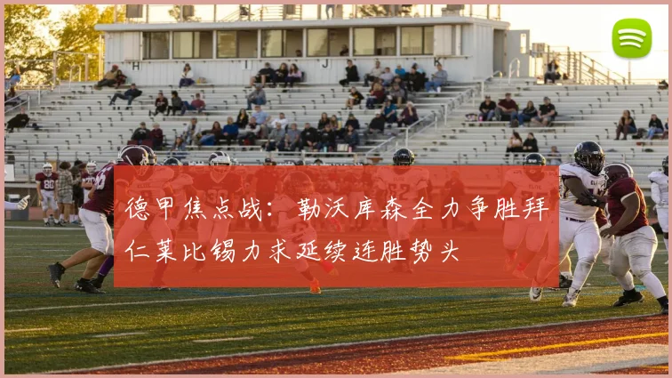 德甲焦点战：勒沃库森全力争胜拜仁莱比锡力求延续连胜势头