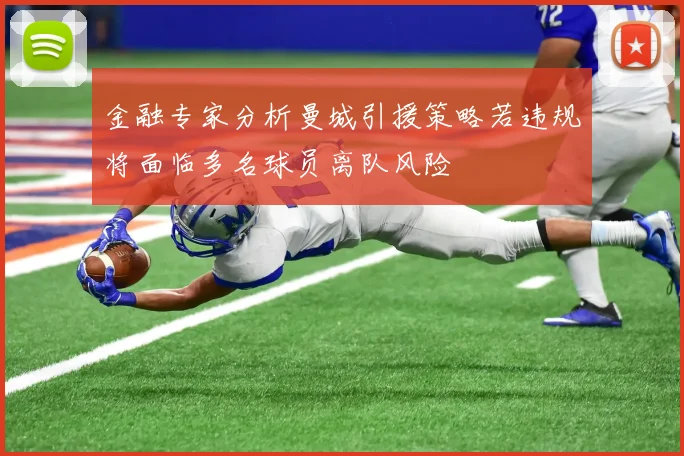 金融专家分析曼城引援策略若违规将面临多名球员离队风险
