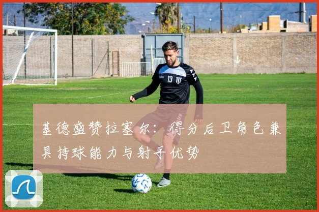 基德盛赞拉塞尔：得分后卫角色兼具持球能力与射手优势