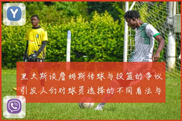 里夫斯谈詹姆斯传球与投篮的争议引发人们对球员选择的不同看法与评价