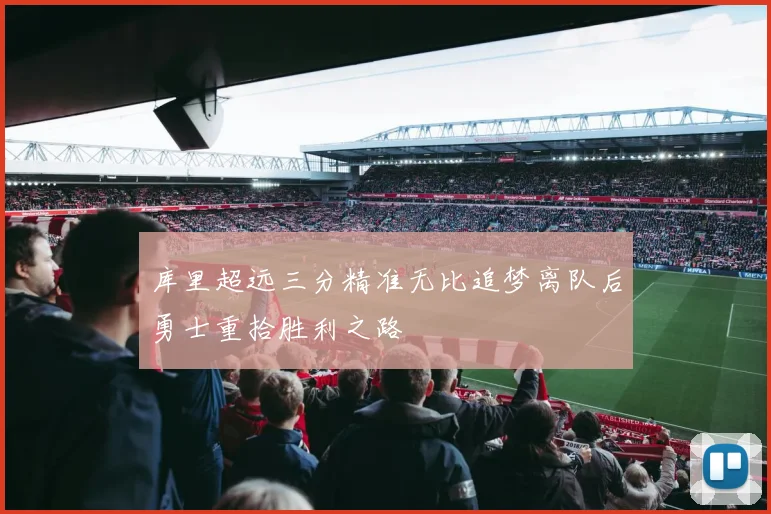 库里超远三分精准无比追梦离队后勇士重拾胜利之路