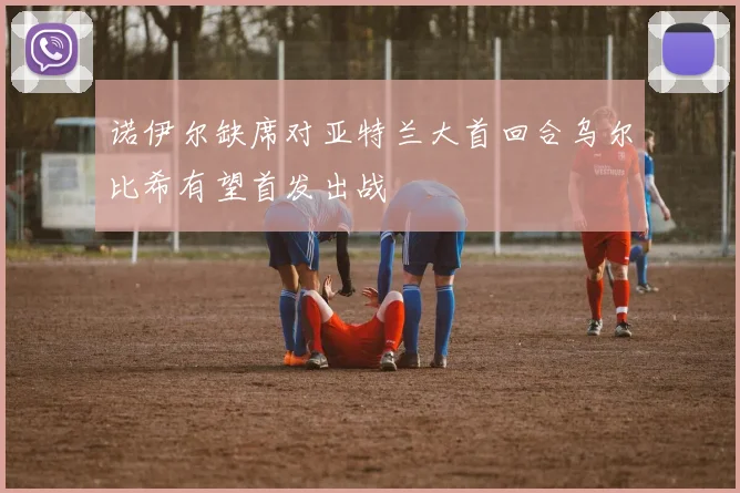 诺伊尔缺席对亚特兰大首回合乌尔比希有望首发出战