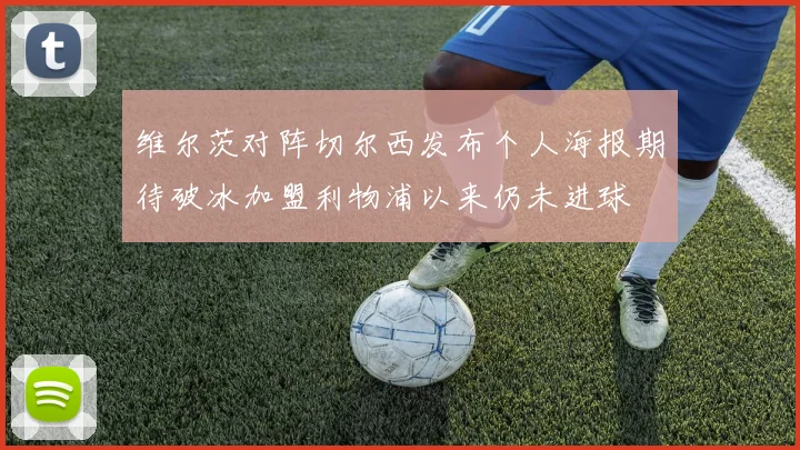 维尔茨对阵切尔西发布个人海报期待破冰加盟利物浦以来仍未进球