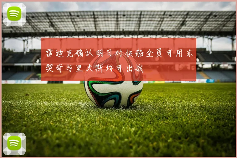 雷迪克确认明日对快船全员可用东契奇与里夫斯均可出战