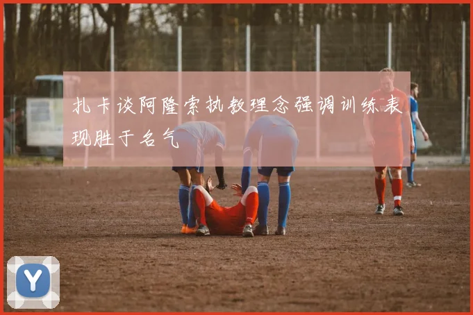 扎卡谈阿隆索执教理念强调训练表现胜于名气