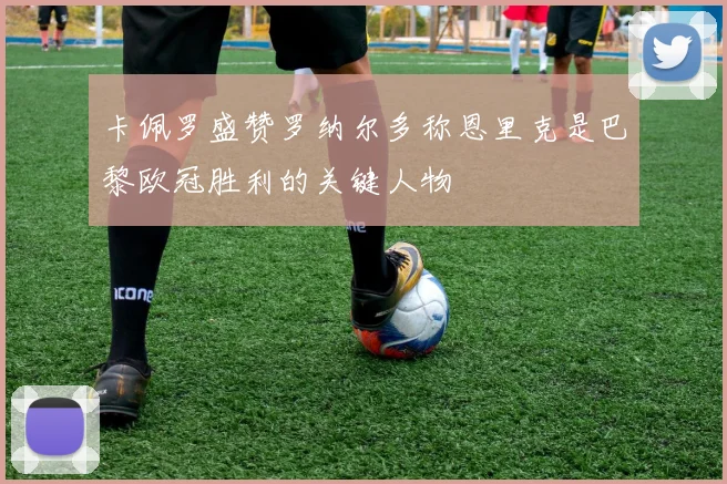 卡佩罗盛赞罗纳尔多称恩里克是巴黎欧冠胜利的关键人物