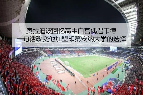 奥拉迪波回忆高中白宫偶遇韦德 一句话改变他加盟印第安纳大学的选择 | YaboSports